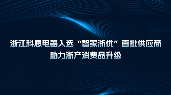 浙江科恩電器入選“智家浙優(yōu)”首批供應商，助力浙產(chǎn)消費品升級！